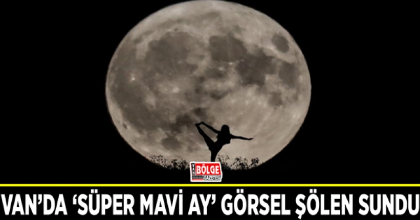 Van’da ‘Süper Mavi Ay’ görsel şölen sundu