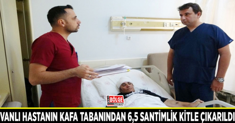 Vanlı hastanın kafa tabanından 6,5 santimlik kitle çıkarıldı