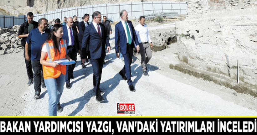 Bakan Yardımcısı Yazgı, Van'daki yatırımları inceledi