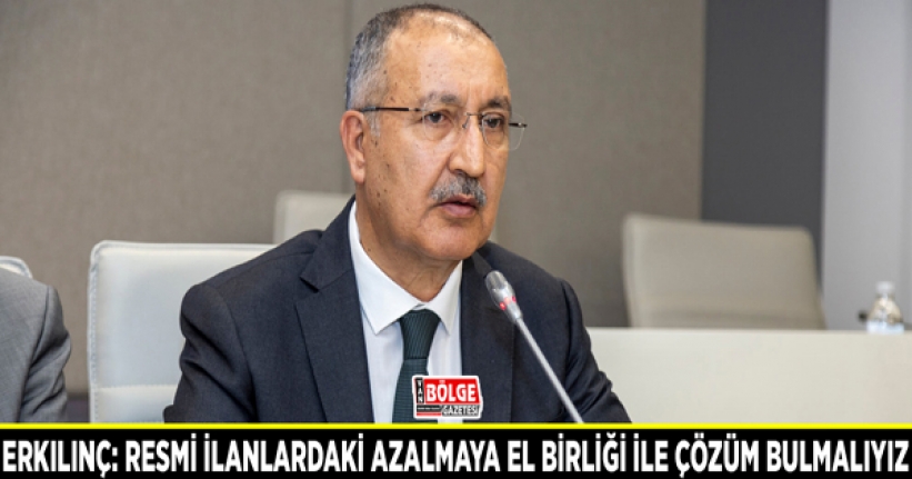 Erkılınç: Resmi ilanlardaki azalmaya el birliği ile çözüm bulmalıyız