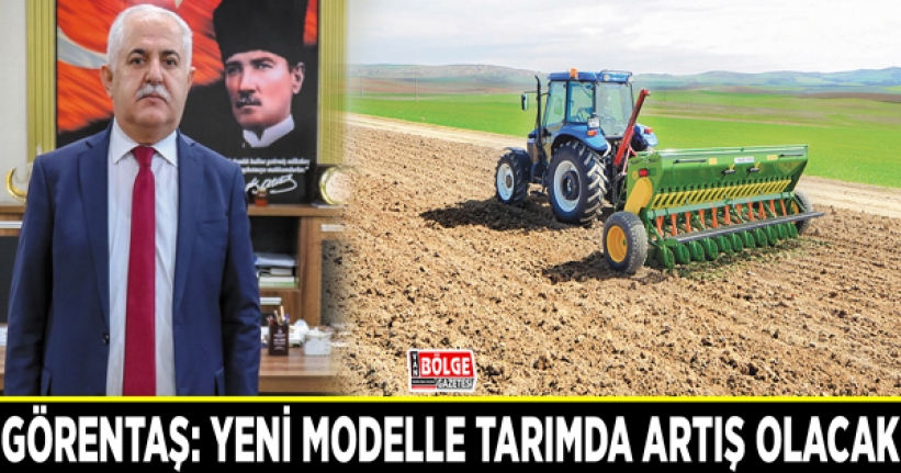 Görentaş: Yeni modelle tarımda artış olacak