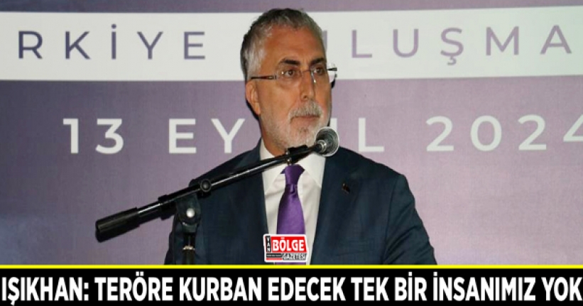 Işıkhan: Teröre kurban edecek tek bir insanımız yok