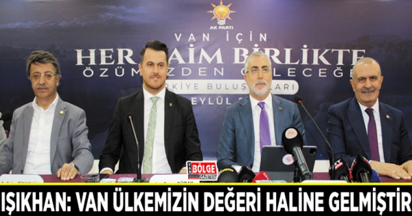 Işıkhan: Van ülkemizin değeri haline gelmiştir