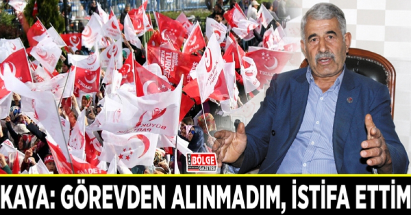 Kaya: Görevden alınmadım, istifa ettim