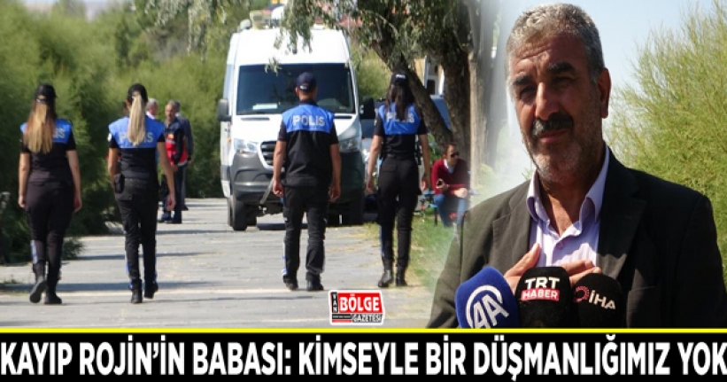 Kayıp Rojin’in babası: Kimseyle bir düşmanlığımız yok