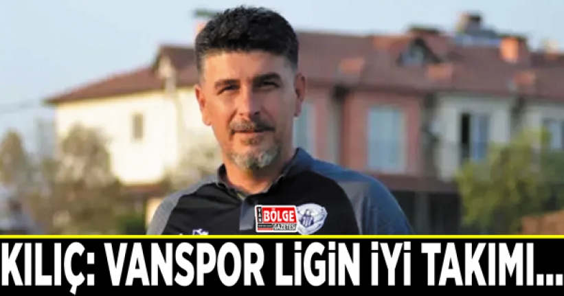 Kılıç: Vanspor ligin iyi takımı…