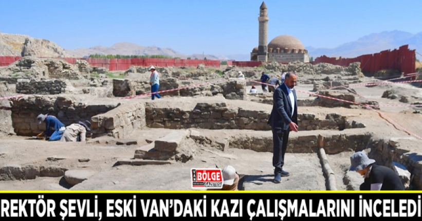 Rektör Şevli, eski Van’daki kazı çalışmalarını inceledi