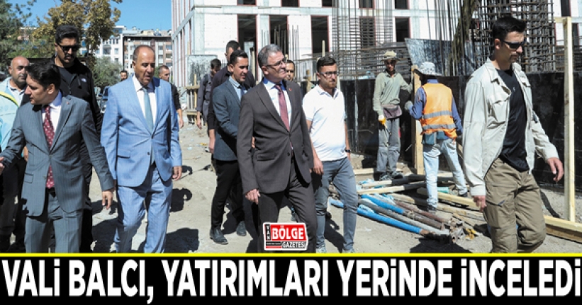 Vali Balcı, yatırımları yerinde inceledi