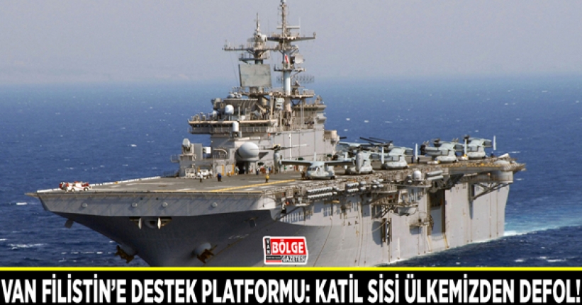 Van Filistin’e Destek Platformu: Katil Sisi ülkemizden defol!