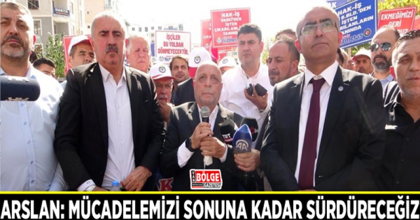 Arslan: Mücadelemizi sonuna kadar sürdüreceğiz