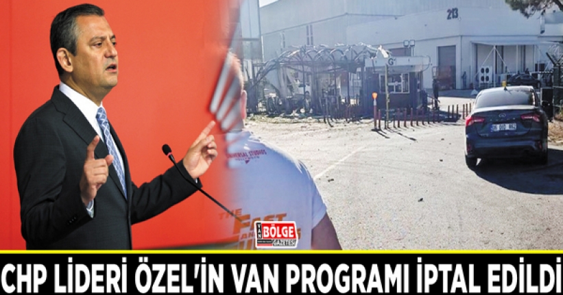 CHP lideri Özel'in Van programı iptal edildi