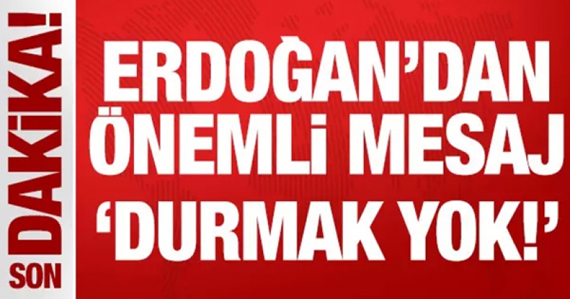 Cumhurbaşkanı Erdoğan'dan önemli mesaj: Durmak yok!