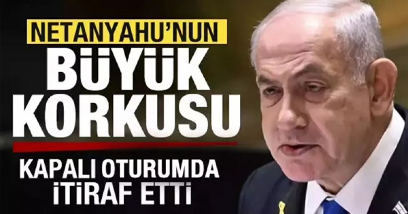 Netanyahu'nun büyük korkusu!