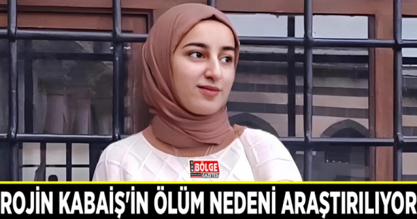 Rojin Kabaiş'in ölüm nedeni araştırılıyor