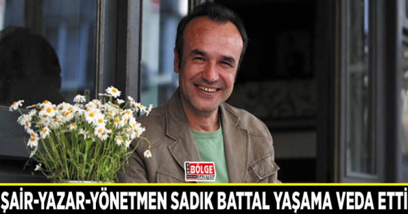 Şair-Yazar-Yönetmen Sadık Battal yaşama veda etti