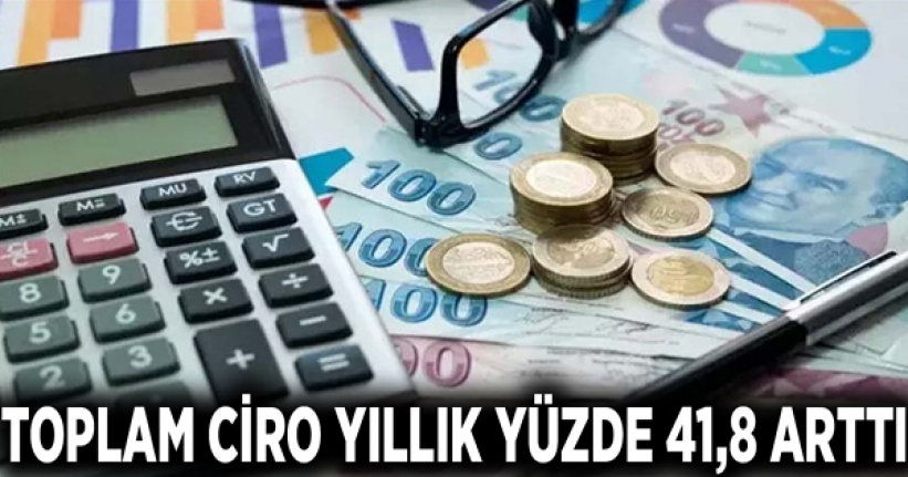 Toplam ciro yıllık yüzde 41,8 arttı