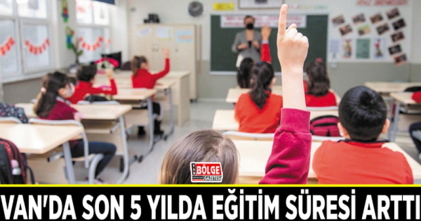 Van'da son 5 yılda eğitim süresi arttı