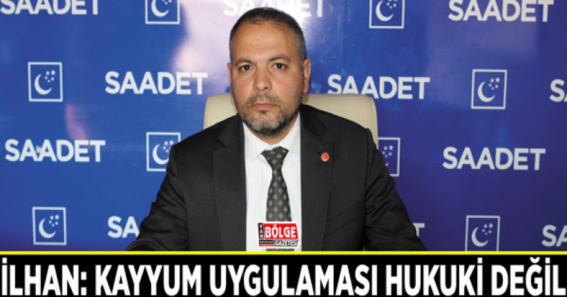 İlhan: Kayyum uygulaması hukuki değil