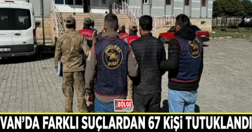 Van’da farklı suçlardan 67 kişi tutuklandı