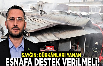 Sayğın: Dükkânları yanan esnafa destek verilmeli!