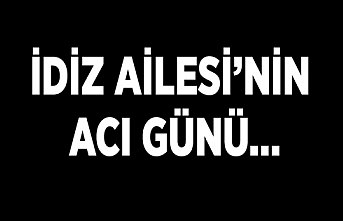 İdiz Ailesi’nin acı günü…