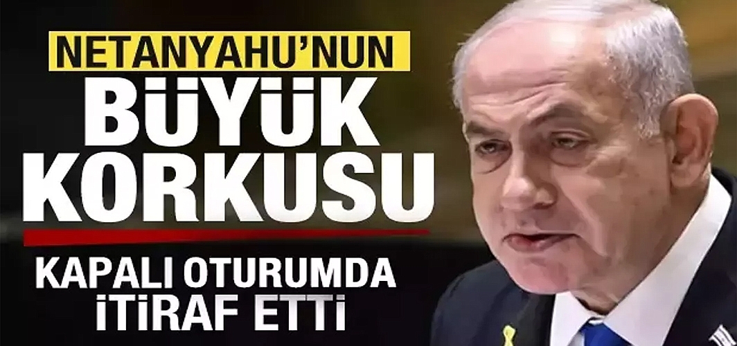 Netanyahu'nun büyük korkusu!